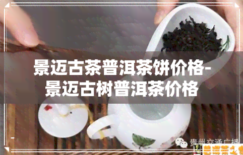 景迈古茶普洱茶饼价格-景迈古树普洱茶价格