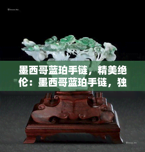 墨西哥蓝珀手链，精美绝伦：墨西哥蓝珀手链，独一无二的珠宝收藏品