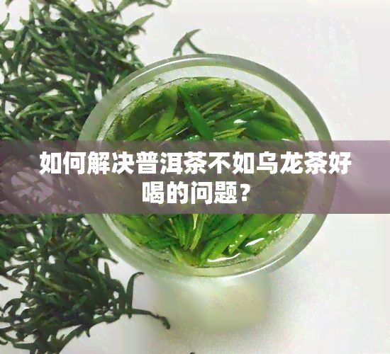 如何解决普洱茶不如乌龙茶好喝的问题？