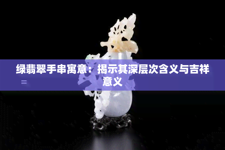 绿翡翠手串寓意：揭示其深层次含义与吉祥意义