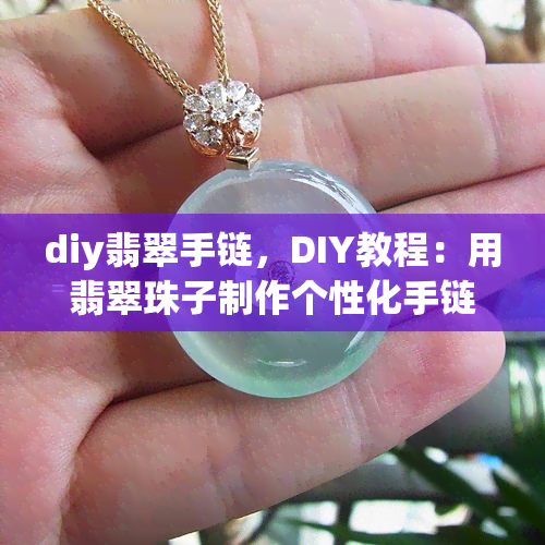 diy翡翠手链，DIY教程：用翡翠珠子制作个性化手链