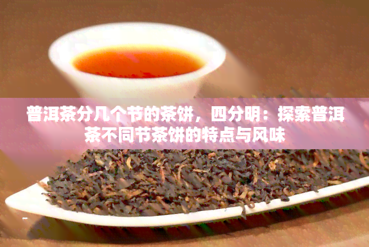 普洱茶分几个节的茶饼，四分明：探索普洱茶不同节茶饼的特点与风味