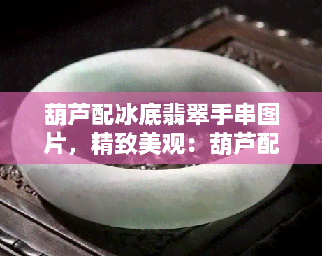 葫芦配冰底翡翠手串图片，精致美观：葫芦配冰底翡翠手串图片欣赏