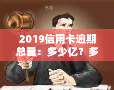 2019信用卡逾期总量：多少亿？多少钱？