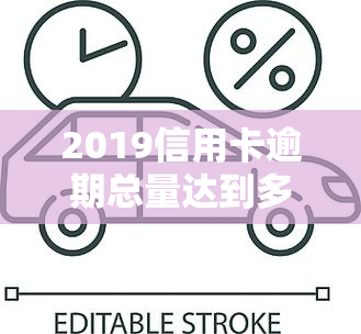 2019信用卡逾期总量达到多少亿元？