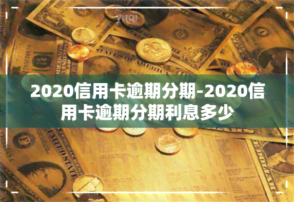 2020信用卡逾期分期-2020信用卡逾期分期利息多少