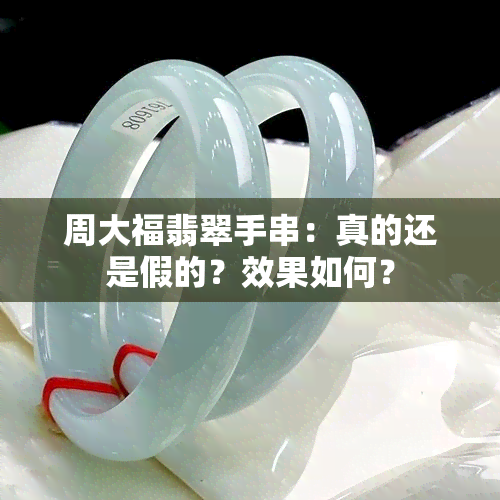 周大福翡翠手串：真的还是假的？效果如何？