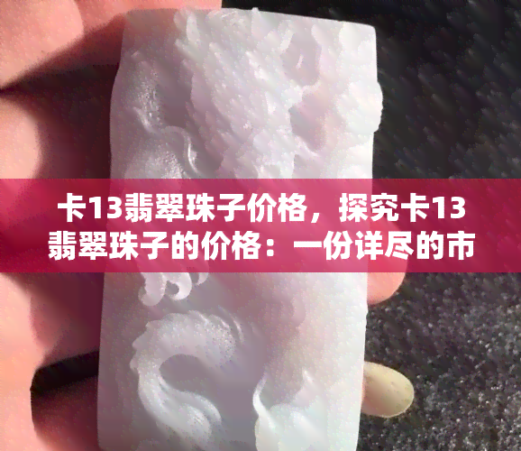 卡13翡翠珠子价格，探究卡13翡翠珠子的价格：一份详尽的市场分析