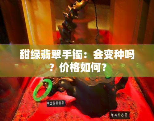 甜绿翡翠手镯：会变种吗？价格如何？