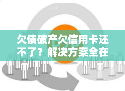 欠债破产欠信用卡还不了？解决方案全在这！