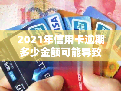 2021年信用卡逾期多少金额可能导致牢狱之灾？