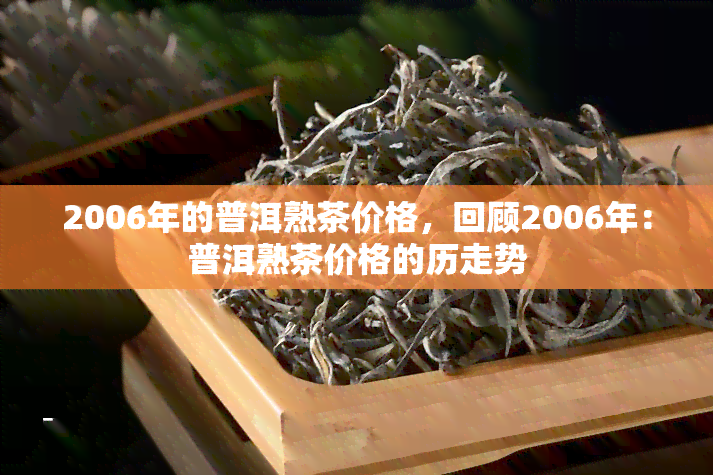 2006年的普洱熟茶价格，回顾2006年：普洱熟茶价格的历走势