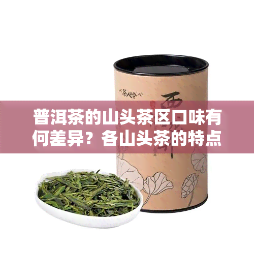 普洱茶的山头茶区口味有何差异？各山头茶的特点是什么？