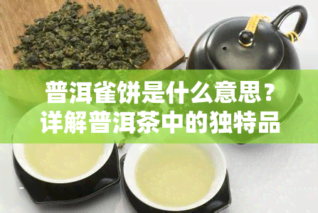 普洱雀饼是什么意思？详解普洱茶中的独特品种