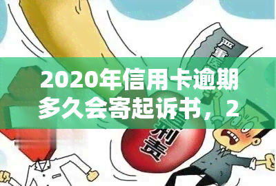 2020年信用卡逾期多久会寄起诉书，2020年信用卡逾期多长时间会收到法院传票？