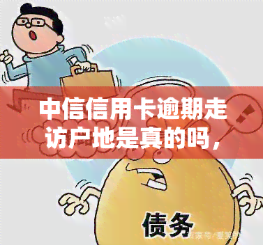 中信信用卡逾期走访户地是真的吗，中信信用卡逾期：走访户地是否真实？