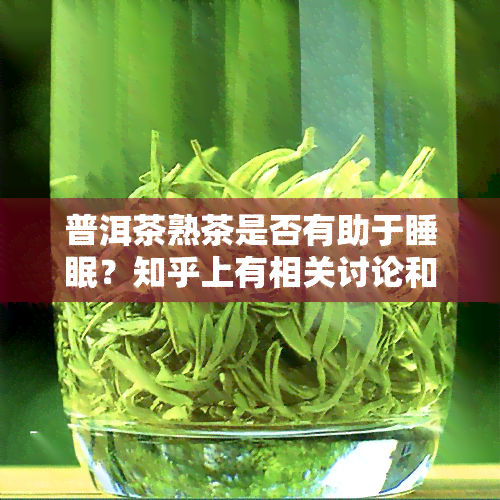 普洱茶熟茶是否有助于睡眠？知乎上有相关讨论和视频