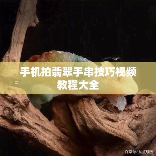 手机拍翡翠手串技巧视频教程大全