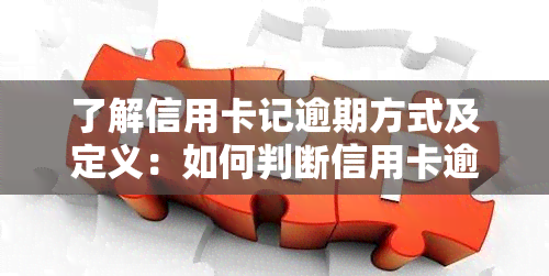 了解信用卡记逾期方式及定义：如何判断信用卡逾期？