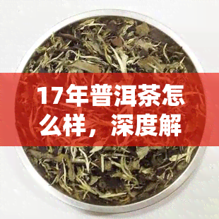 17年普洱茶怎么样，深度解析：2017年的普洱茶品质如何？