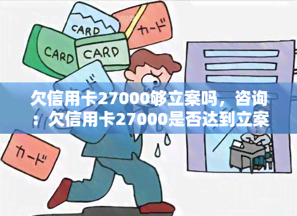 欠信用卡27000够立案吗，咨询：欠信用卡27000是否达到立案标准？