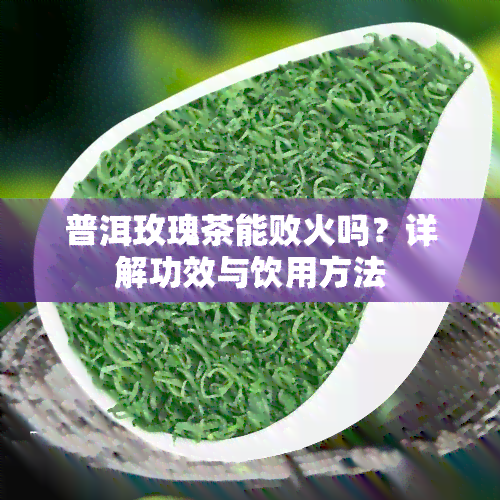 普洱玫瑰茶能败火吗？详解功效与饮用方法