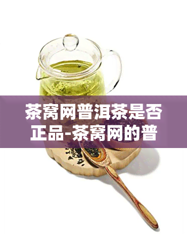 茶窝网普洱茶是否正品-茶窝网的普洱茶是正品吗