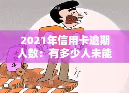 2021年信用卡逾期人数：有多少人未能按时还款？