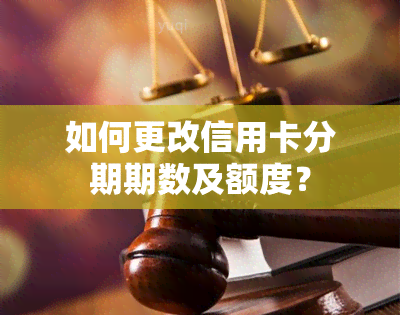 如何更改信用卡分期期数及额度？