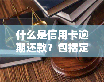 什么是信用卡逾期还款？包括定义、记录与行为