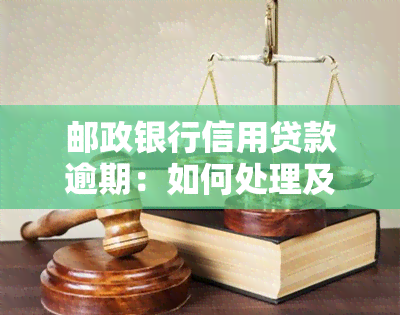 邮政银行信用贷款逾期：如何处理及避免被起诉？