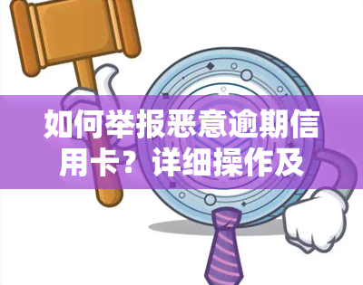 如何举报恶意逾期信用卡？详细操作及联系方式