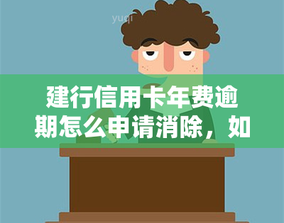 建行信用卡年费逾期怎么申请消除，如何申请消除建行信用卡年费逾期记录？