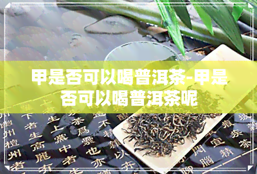 甲是否可以喝普洱茶-甲是否可以喝普洱茶呢