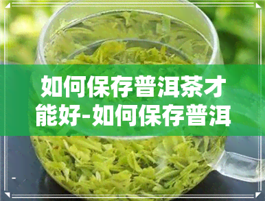 如何保存普洱茶才能好-如何保存普洱茶才能好喝