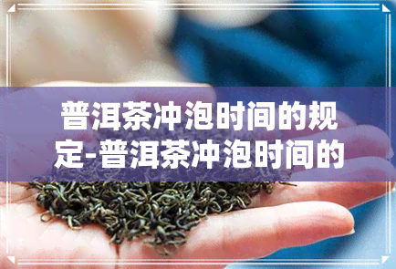 普洱茶冲泡时间的规定-普洱茶冲泡时间的规定是多少