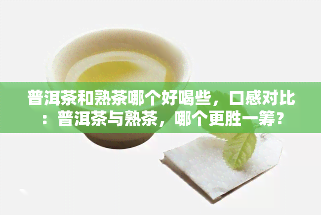 普洱茶和熟茶哪个好喝些，口感对比：普洱茶与熟茶，哪个更胜一筹？