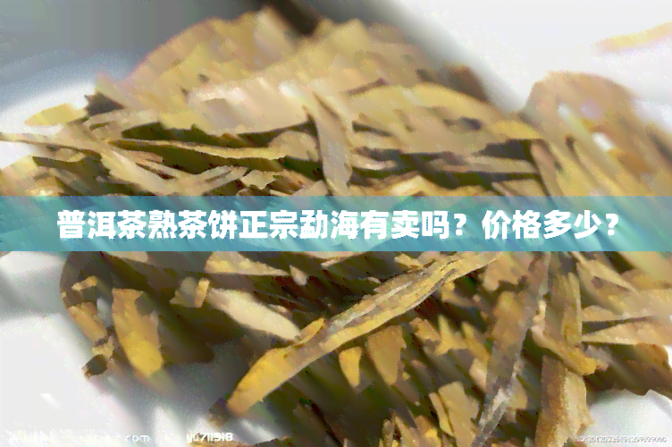 普洱茶熟茶饼正宗勐海有卖吗？价格多少？