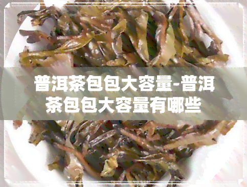 普洱茶包包大容量-普洱茶包包大容量有哪些