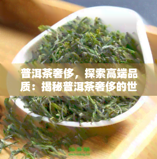 普洱茶奢侈，探索高端品质：揭秘普洱茶奢侈的世界