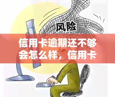 信用卡逾期还不够会怎么样，信用卡逾期的后果：你还不知道的严重性！