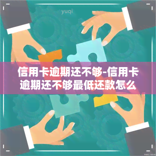 信用卡逾期还不够-信用卡逾期还不够更低还款怎么处理