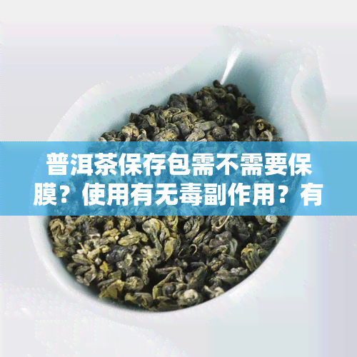 普洱茶保存包需不需要保膜？使用有无副作用？有效期是多久？