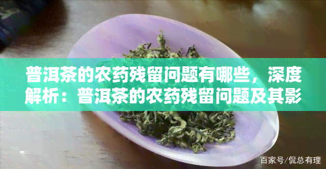 普洱茶的农残留问题有哪些，深度解析：普洱茶的农残留问题及其影响