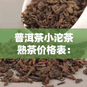 普洱茶小沱茶熟茶价格表：最新价格与图片一览