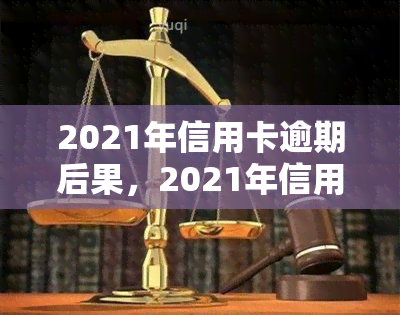 2021年信用卡逾期后果，2021年信用卡逾期：你需要了解的严重后果！