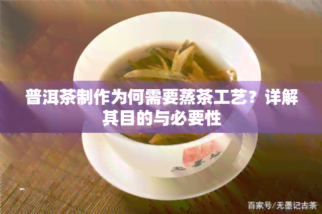 普洱茶制作为何需要蒸茶工艺？详解其目的与必要性