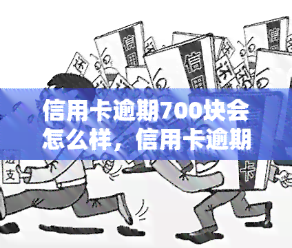 信用卡逾期700块会怎么样，信用卡逾期700元的严重后果，你必须知道！