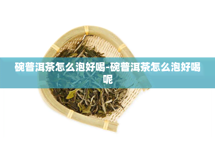 碗普洱茶怎么泡好喝-碗普洱茶怎么泡好喝呢