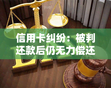 信用卡纠纷：被判还款后仍无力偿还怎么办？